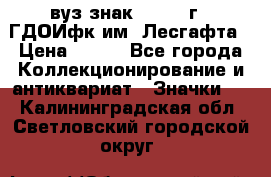 1.1) вуз знак : 1976 г - ГДОИфк им. Лесгафта › Цена ­ 249 - Все города Коллекционирование и антиквариат » Значки   . Калининградская обл.,Светловский городской округ 
